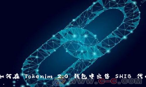 如何在 Tokenim 2.0 钱包中出售 SHIB 代币