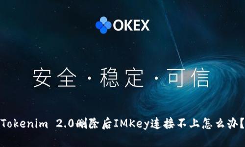 Tokenim 2.0删除后IMKey连接不上怎么办？