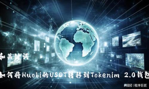 和关键词

如何将Huobi的USDT转移到Tokenim 2.0钱包