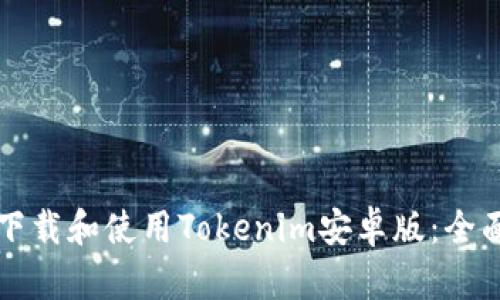 如何下载和使用Tokenim安卓版：全面指南