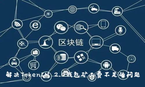 解决TokenIM 2.0钱包矿工费不足的问题