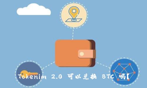 Tokenim 2.0 可以兑换 BTC 吗？
