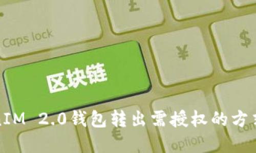 TokenIM 2.0钱包转出需授权的方式详解