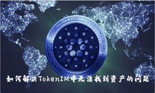 如何解决TokenIM中无法找到资产的问题