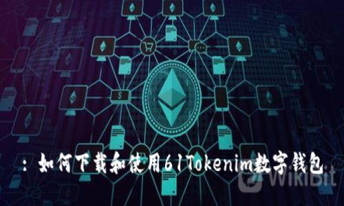 : 如何下载和使用61Tokenim数字钱包