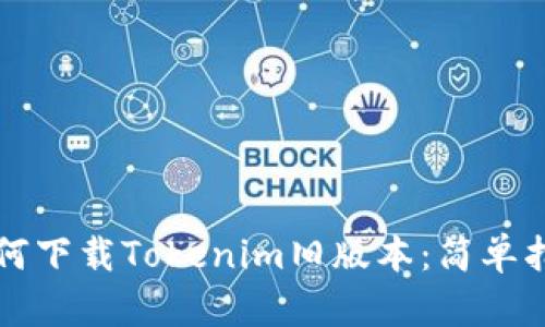 如何下载Tokenim旧版本：简单指南