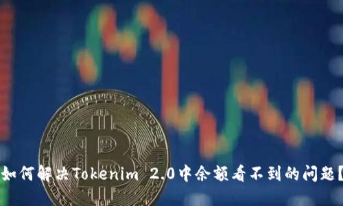 如何解决Tokenim 2.0中余额看不到的问题？