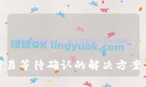 Tokenim 2.0交易等待确认的解决方案与常见问题解析