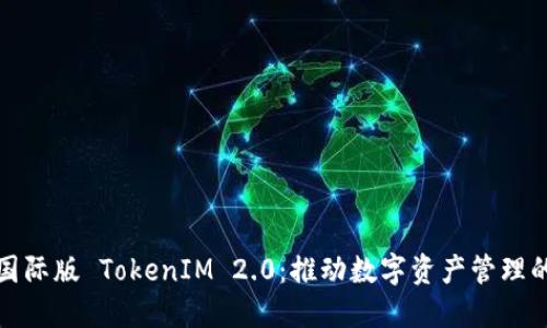 区块链国际版 TokenIM 2.0：推动数字资产管理的新革命