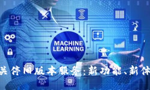 Tokenim 2.0关停旧版本服务：新功能、新体验的全面升级