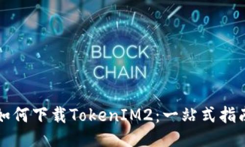 如何下载TokenIM2：一站式指南