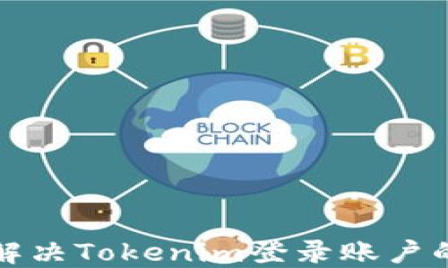 
如何解决Tokenim登录账户的问题