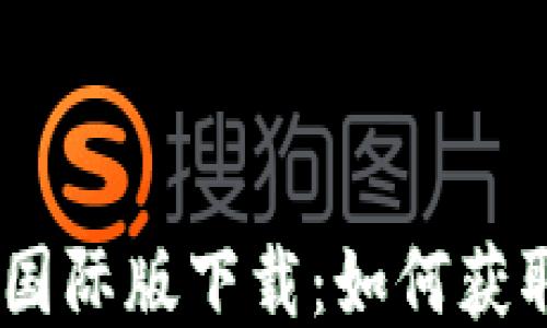 
Tokenim2.0国际版下载：如何获取与使用教程