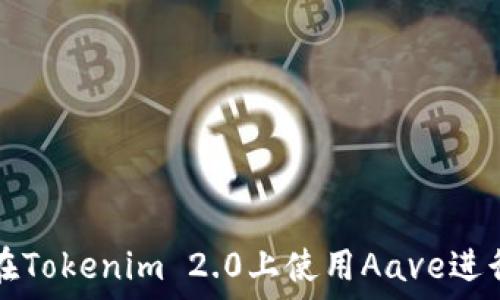   
如何在Tokenim 2.0上使用Aave进行借贷