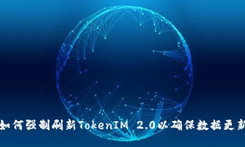 如何强制刷新TokenIM 2.0以确保数据更新