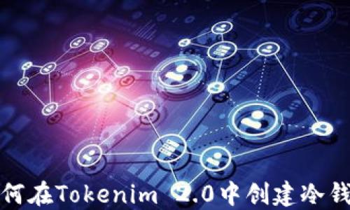 
如何在Tokenim 2.0中创建冷钱包