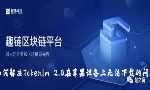 如何解决Tokenim 2.0在苹果设备上无法下载的问题