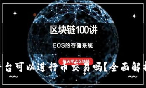 : Tokenim平台可以进行币交易吗？全面解析与操作指南