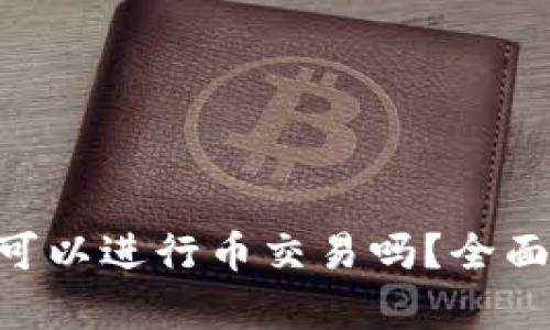 : Tokenim平台可以进行币交易吗？全面解析与操作指南