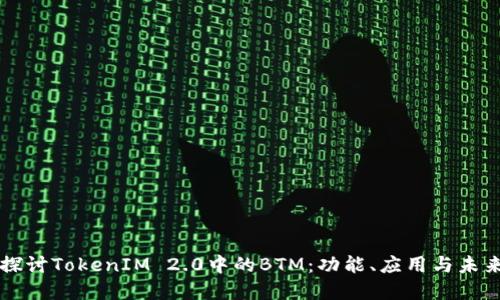 深入探讨TokenIM 2.0中的BTM：功能、应用与未来展望