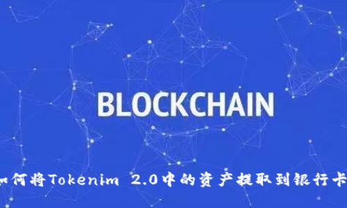 如何将Tokenim 2.0中的资产提取到银行卡？