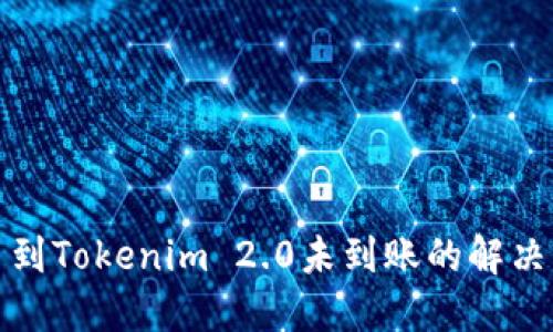 提币到Tokenim 2.0未到账的解决方案