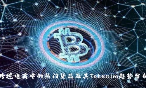 跨境电商中的热门货品及其Tokenim趋势分析