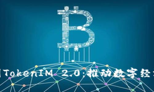 : 区块链产业园TokenIM 2.0：推动数字经济发展的新引擎