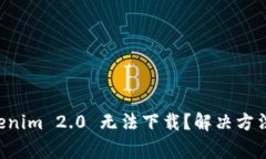为什么 Tokenim 2.0 无法下载