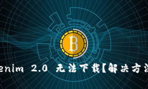 为什么 Tokenim 2.0 无法下载？解决方法与常见问题