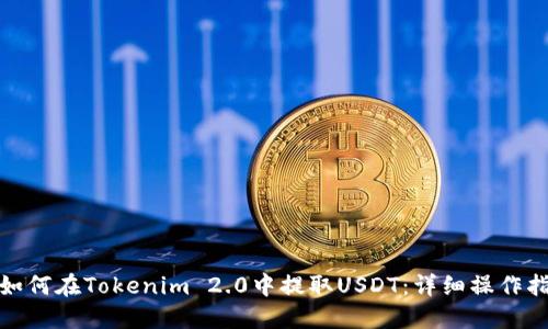 : 如何在Tokenim 2.0中提取USDT：详细操作指南