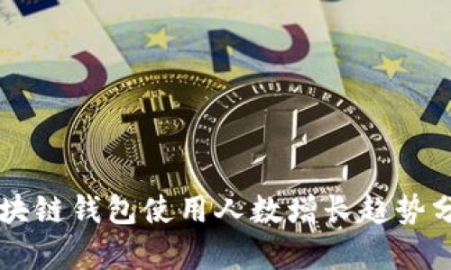 区块链钱包使用人数增长趋势分析