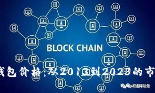 10年比特币钱包价格：从2013到2023的市场变化与分析