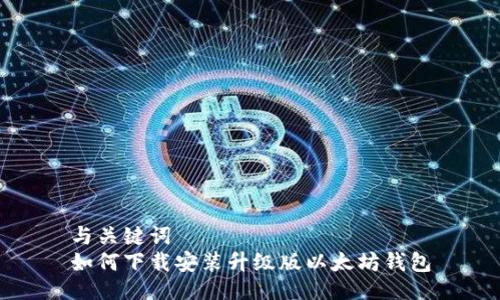 与关键词
如何下载安装升级版以太坊钱包