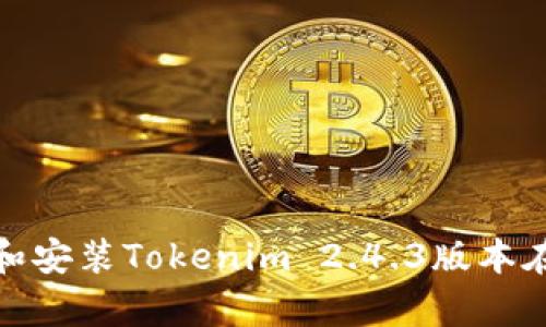 : 如何下载和安装Tokenim 2.4.3版本在安卓设备上