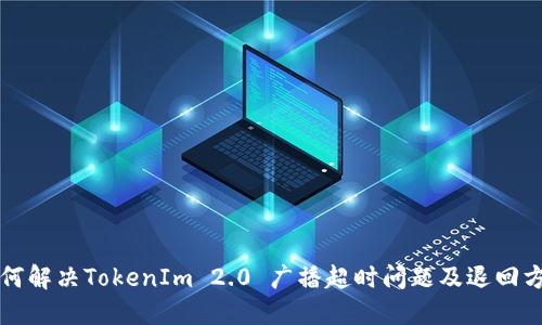 如何解决TokenIm 2.0 广播超时问题及退回方法