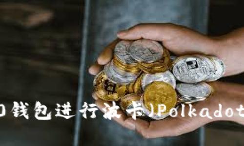 使用TokenIM 2.0钱包进行波卡（Polkadot）资产管理的指南