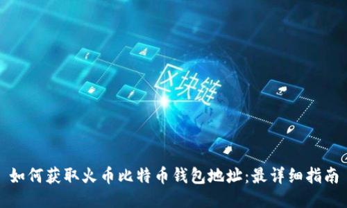 如何获取火币比特币钱包地址：最详细指南