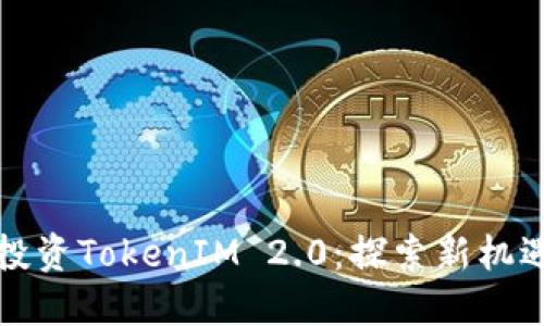 以太坊投资TokenIM 2.0：探索新机遇与风险