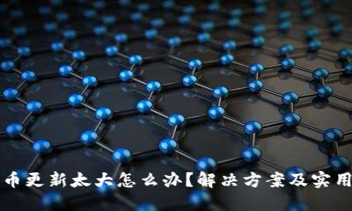 比特币更新太大怎么办？解决方案及实用技巧